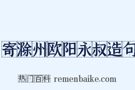 寄滁州欧阳永叔造句是什么意思的图片